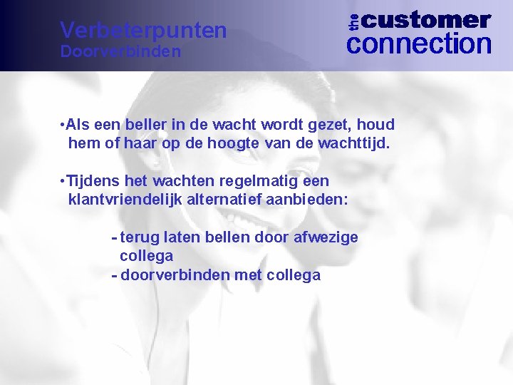 Verbeterpunten Doorverbinden • Als een beller in de wacht wordt gezet, houd hem of