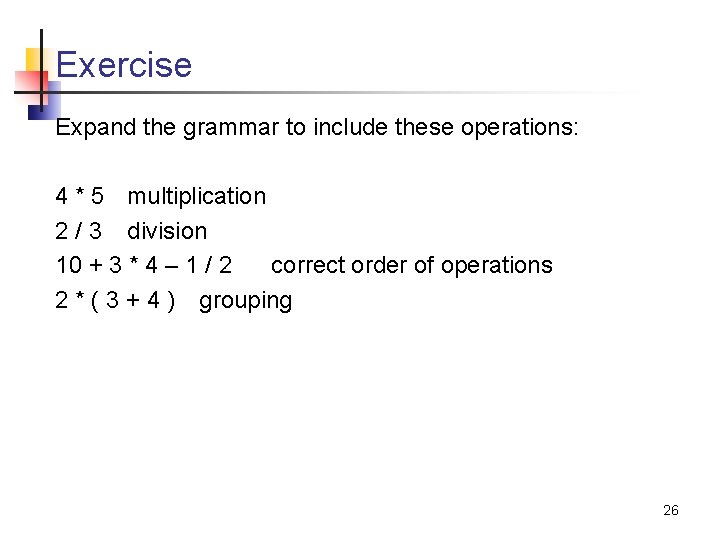 Exercise Expand the grammar to include these operations: 4 * 5 multiplication 2 /