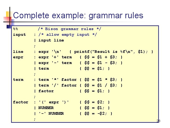 Complete example: grammar rules %% input line expr term factor /* Bison grammar rules