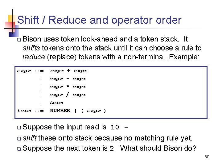 Shift / Reduce and operator order q Bison uses token look-ahead and a token