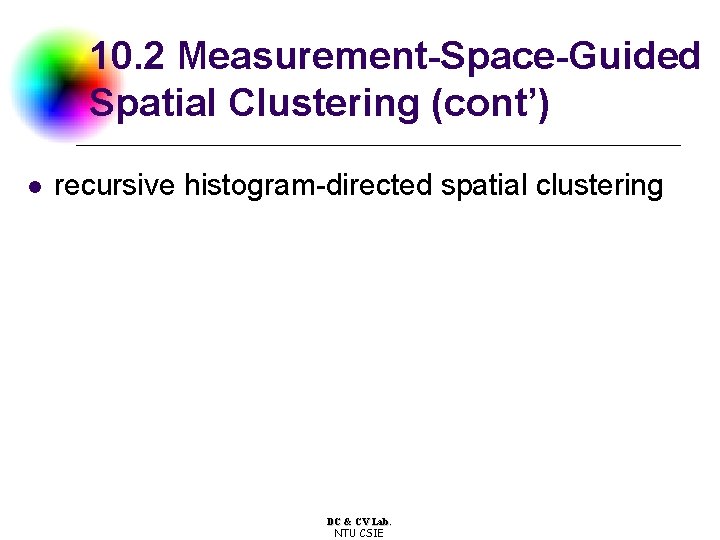 10. 2 Measurement-Space-Guided Spatial Clustering (cont’) l recursive histogram-directed spatial clustering DC & CV