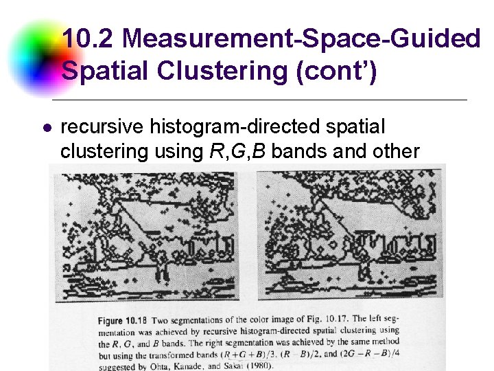 10. 2 Measurement-Space-Guided Spatial Clustering (cont’) l recursive histogram-directed spatial clustering using R, G,