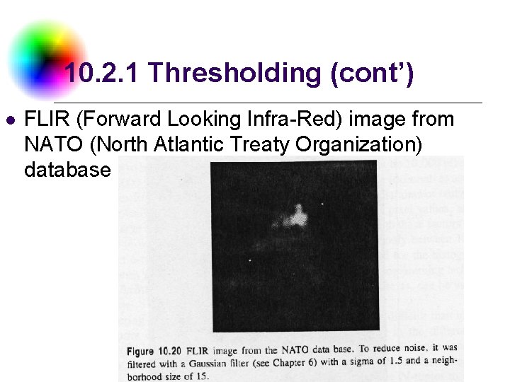 10. 2. 1 Thresholding (cont’) l FLIR (Forward Looking Infra-Red) image from NATO (North