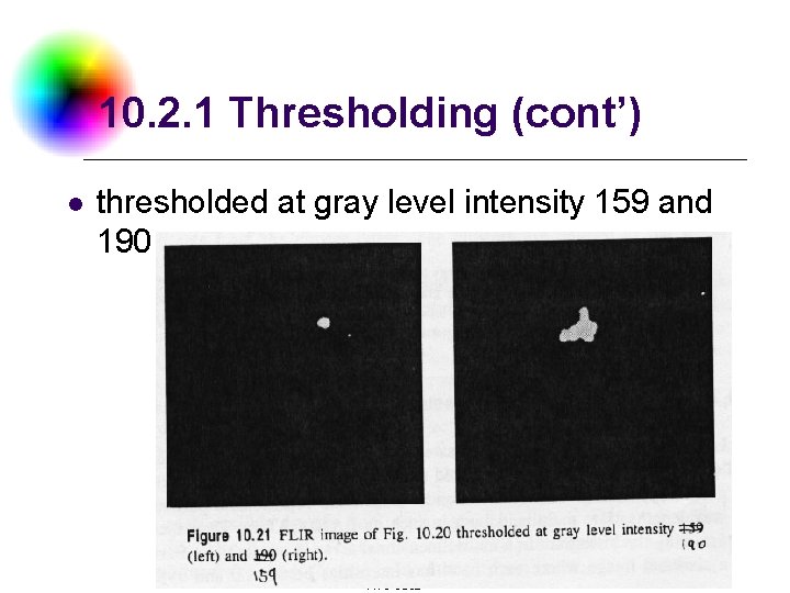 10. 2. 1 Thresholding (cont’) l thresholded at gray level intensity 159 and 190