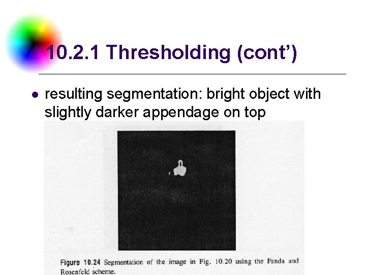 10. 2. 1 Thresholding (cont’) l resulting segmentation: bright object with slightly darker appendage