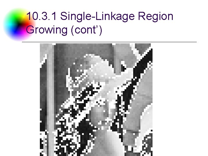 10. 3. 1 Single-Linkage Region Growing (cont’) DC & CV Lab. NTU CSIE 