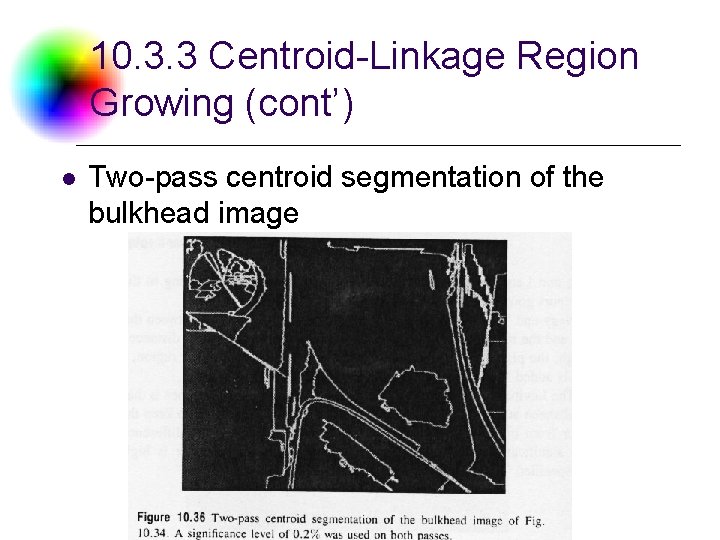 10. 3. 3 Centroid-Linkage Region Growing (cont’) l Two-pass centroid segmentation of the bulkhead