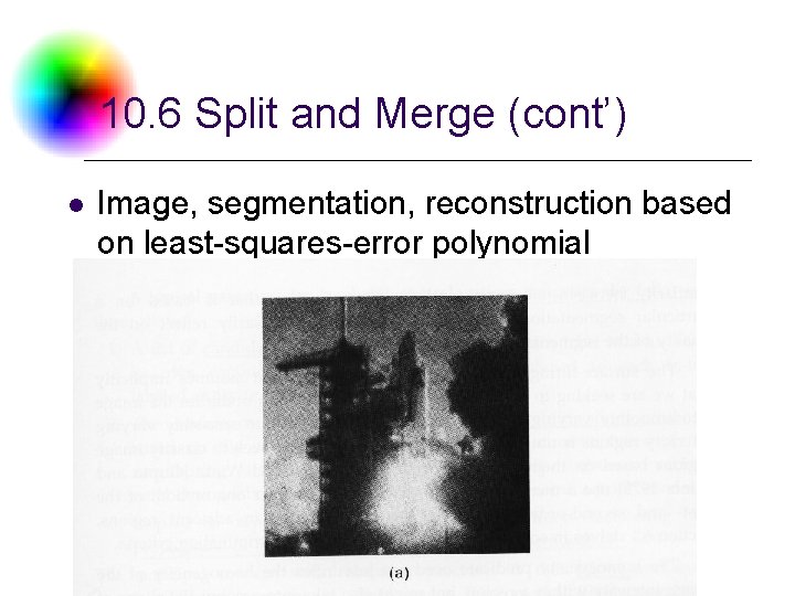 10. 6 Split and Merge (cont’) l Image, segmentation, reconstruction based on least-squares-error polynomial