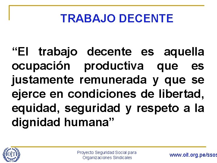 TRABAJO DECENTE “El trabajo decente es aquella ocupación productiva que es justamente remunerada y