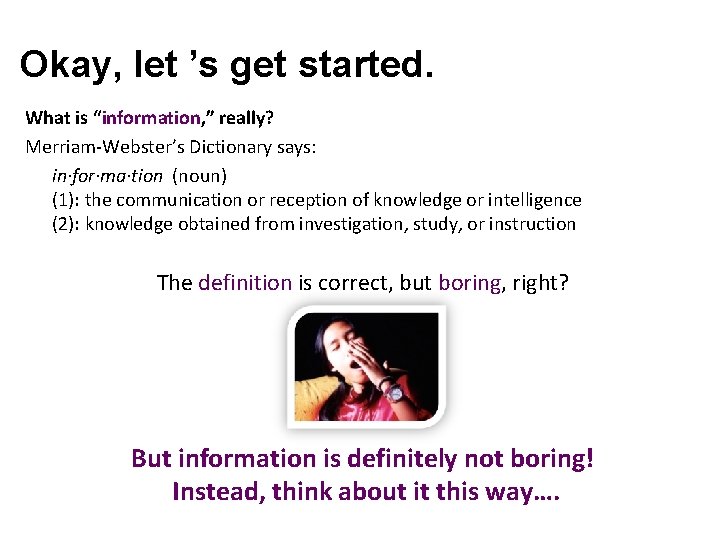 Okay, let ’s get started. What is “information, ” really? Merriam-Webster’s Dictionary says: in·for·ma·tion