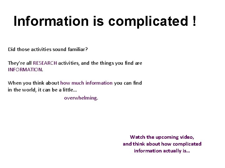 Information is complicated ! Did those activities sound familiar? They’re all RESEARCH activities, and