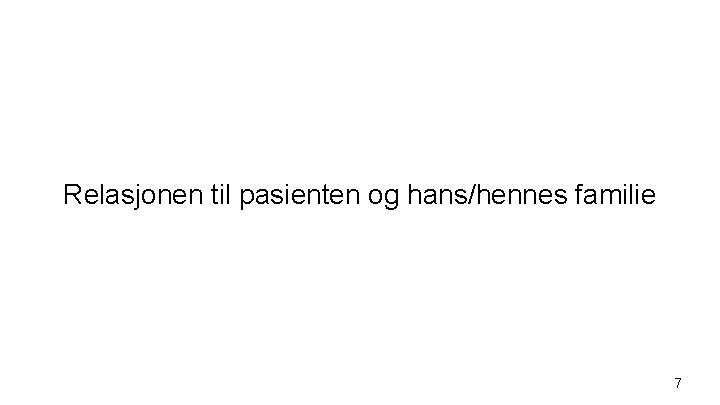 Relasjonen til pasienten og hans/hennes familie 7 