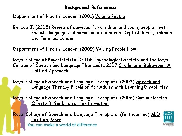 Background References Department of Health. London. (2001) Valuing People Bercow J. (2008) Review of