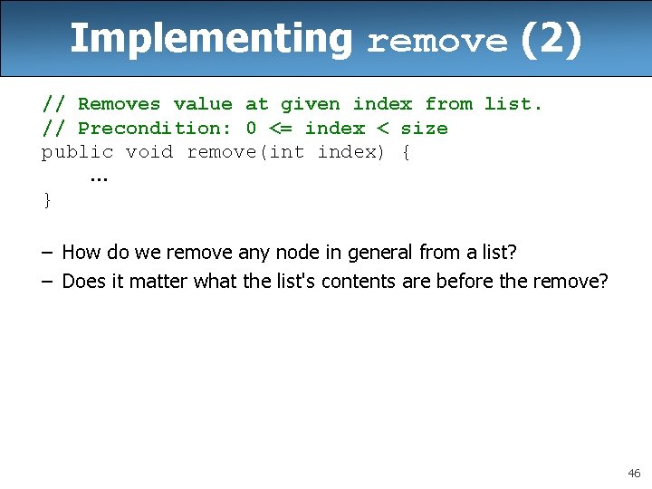 Implementing remove (2) // Removes value at given index from list. // Precondition: 0 Implementing remove (2) // Removes value at given index from list. // Precondition: 0