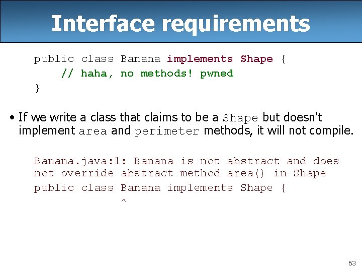 Interface requirements public class Banana implements Shape { // haha, no methods! pwned } Interface requirements public class Banana implements Shape { // haha, no methods! pwned }