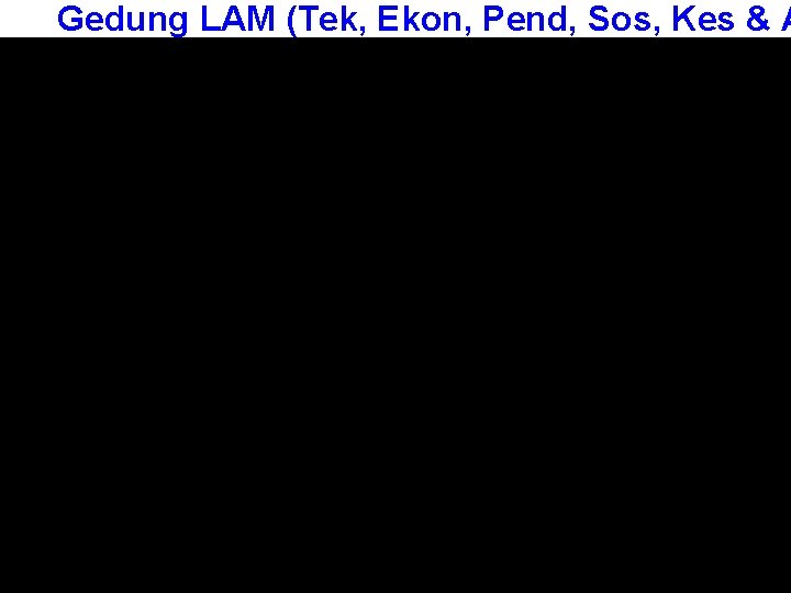 Gedung LAM (Tek, Ekon, Pend, Sos, Kes & A 