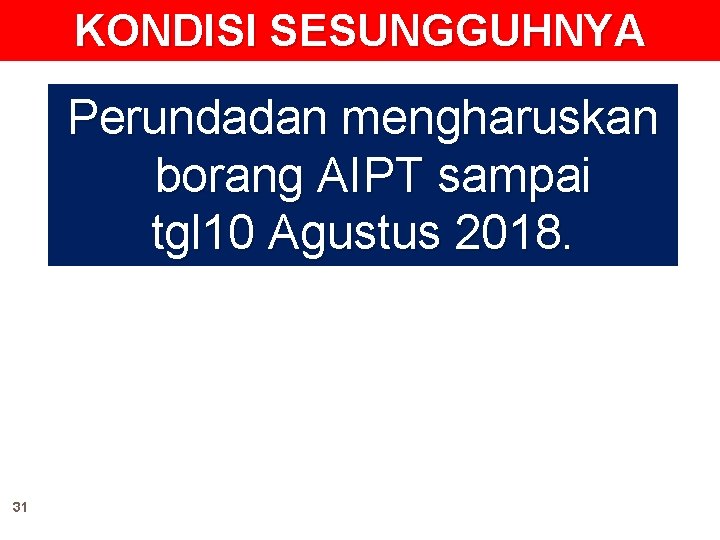 KONDISI SESUNGGUHNYA Perundadan mengharuskan borang AIPT sampai tgl 10 Agustus 2018. 31 