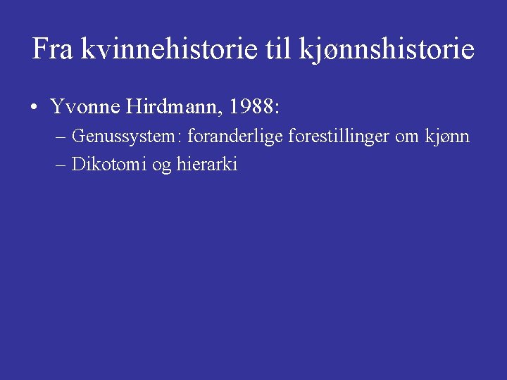 Fra kvinnehistorie til kjønnshistorie • Yvonne Hirdmann, 1988: – Genussystem: foranderlige forestillinger om kjønn