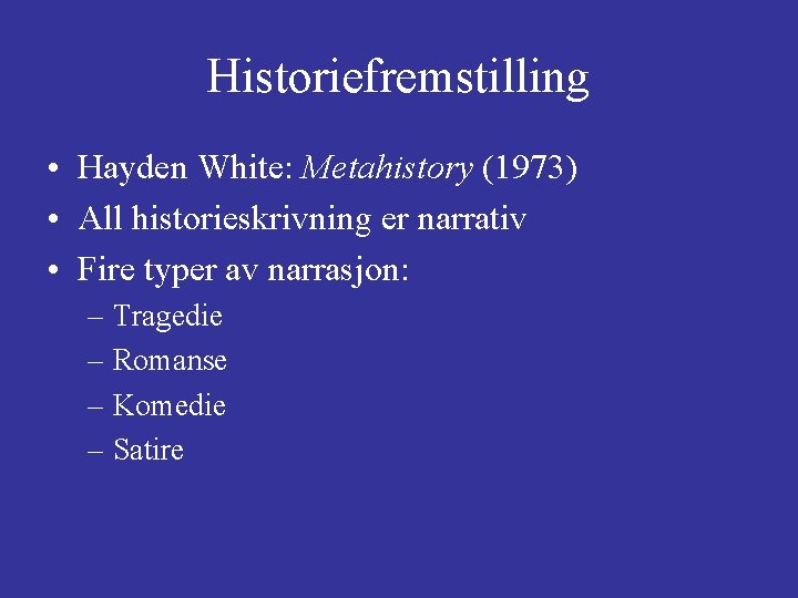 Historiefremstilling • Hayden White: Metahistory (1973) • All historieskrivning er narrativ • Fire typer