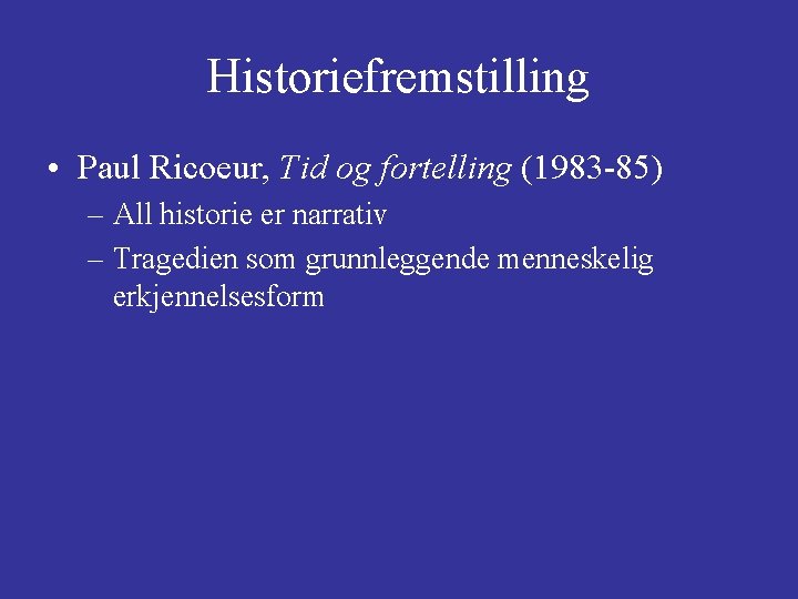 Historiefremstilling • Paul Ricoeur, Tid og fortelling (1983 -85) – All historie er narrativ