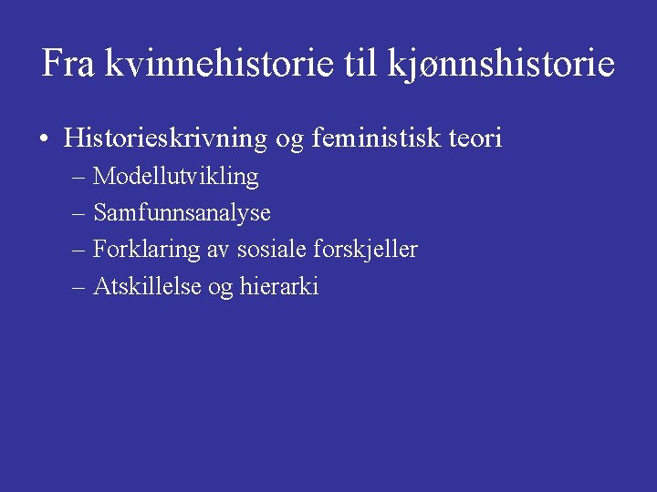 Fra kvinnehistorie til kjønnshistorie • Historieskrivning og feministisk teori – Modellutvikling – Samfunnsanalyse –