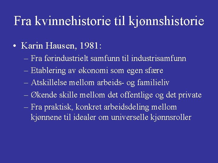 Fra kvinnehistorie til kjønnshistorie • Karin Hausen, 1981: – Fra førindustrielt samfunn til industrisamfunn