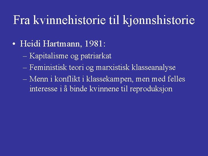 Fra kvinnehistorie til kjønnshistorie • Heidi Hartmann, 1981: – Kapitalisme og patriarkat – Feministisk