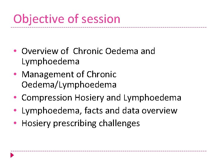 Objective of session • Overview of Chronic Oedema and Lymphoedema • Management of Chronic