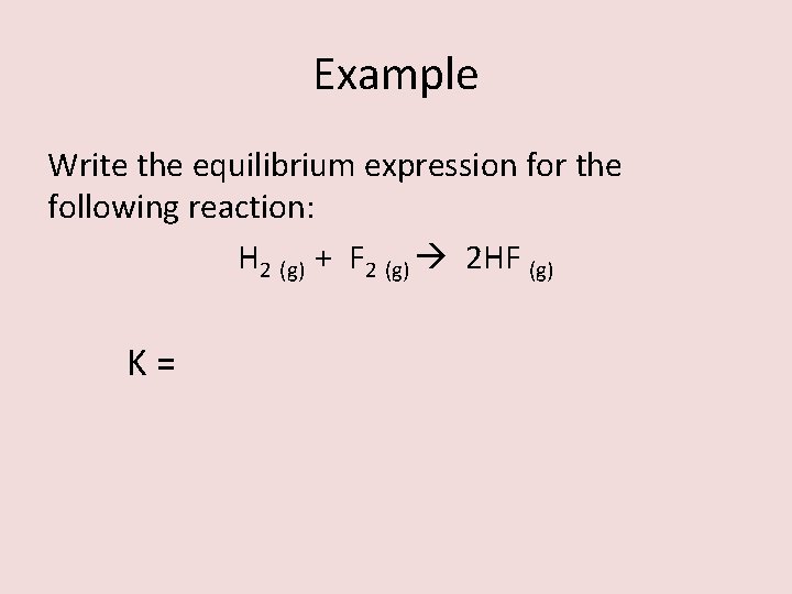 Example Write the equilibrium expression for the following reaction: H 2 (g) + F Example Write the equilibrium expression for the following reaction: H 2 (g) + F