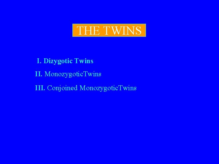 THE TWINS I. Dizygotic Twins II. Monozygotic. Twins III. Conjoined Monozygotic. Twins 