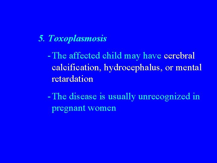 5. Toxoplasmosis -The affected child may have cerebral calcification, hydrocephalus, or mental retardation -The