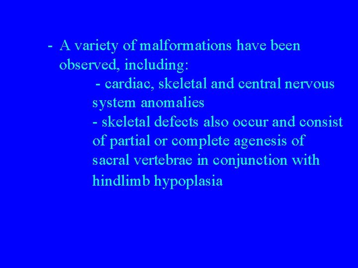 - A variety of malformations have been observed, including: - cardiac, skeletal and central