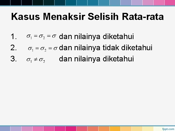 Kasus Menaksir Selisih Rata-rata 1. 2. 3. dan nilainya diketahui dan nilainya tidak diketahui