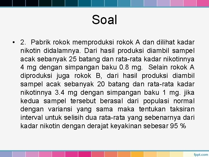 Soal • 2. Pabrik rokok memproduksi rokok A dan dilihat kadar nikotin didalamnya. Dari