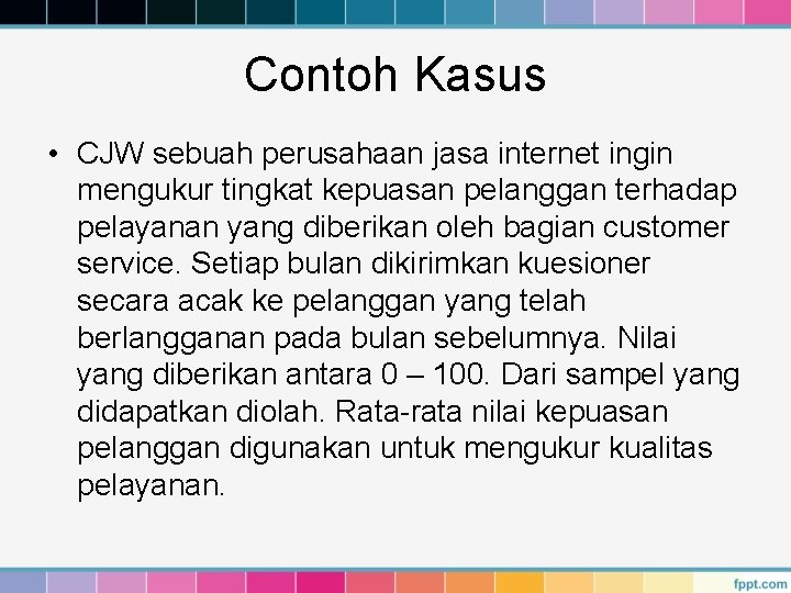 Contoh Kasus • CJW sebuah perusahaan jasa internet ingin mengukur tingkat kepuasan pelanggan terhadap