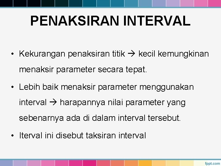 PENAKSIRAN INTERVAL • Kekurangan penaksiran titik kecil kemungkinan menaksir parameter secara tepat. • Lebih