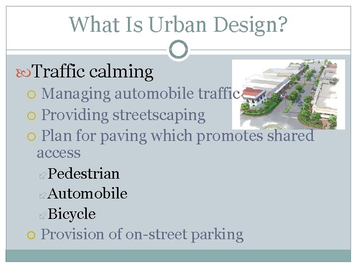 What Is Urban Design? Traffic calming Managing automobile traffic Providing streetscaping Plan for paving