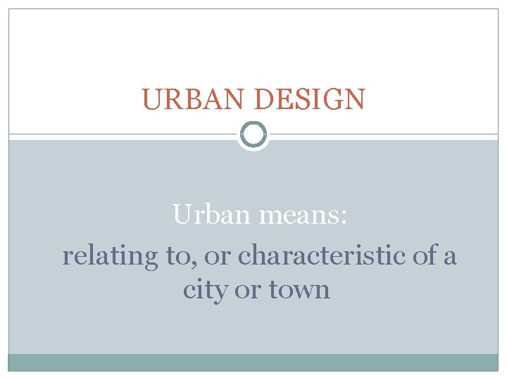 URBAN DESIGN Urban means: relating to, or characteristic of a city or town 