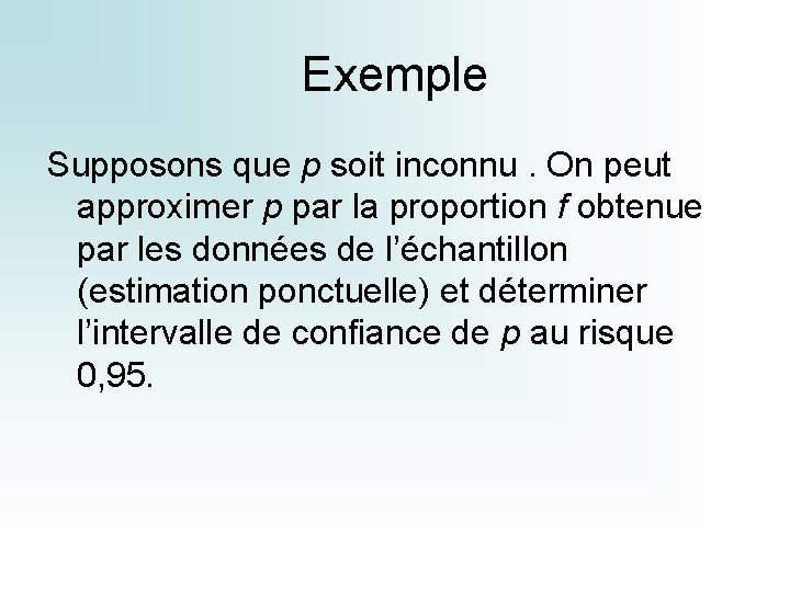 Exemple Supposons que p soit inconnu. On peut approximer p par la proportion f