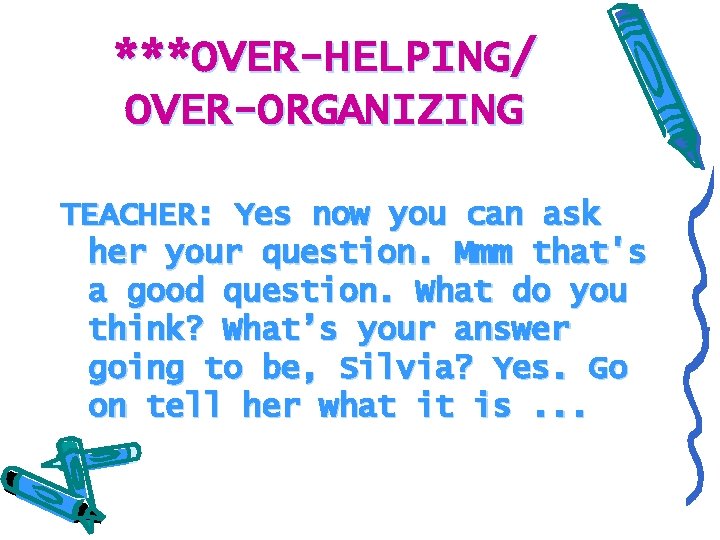 ***OVER-HELPING/ OVER-ORGANIZING TEACHER: Yes now you can ask her your question. Mmm that's a