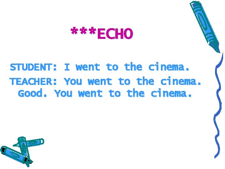 ***ECHO STUDENT: I went to the cinema. TEACHER: You went to the cinema. Good.