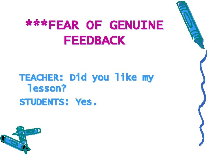 ***FEAR OF GENUINE FEEDBACK TEACHER: Did you like my lesson? STUDENTS: Yes. 