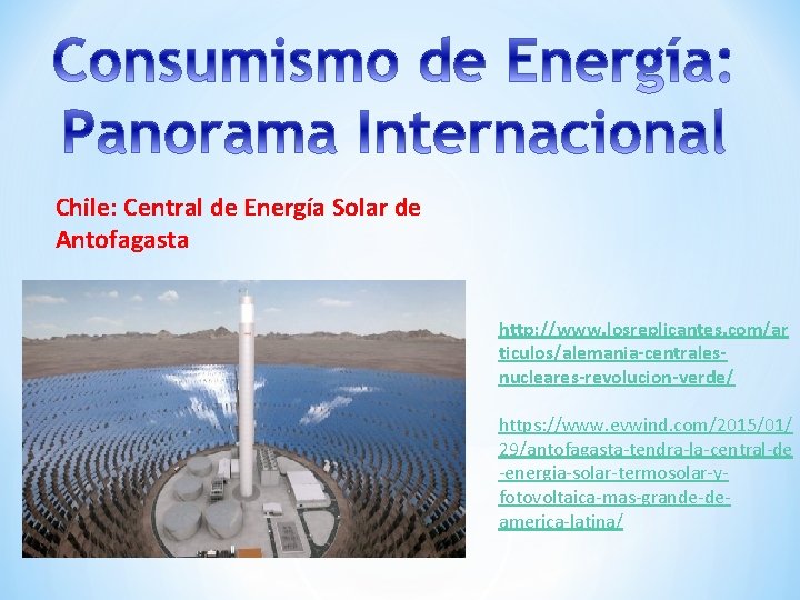 Chile: Central de Energía Solar de Antofagasta http: //www. losreplicantes. com/ar ticulos/alemania-centralesnucleares-revolucion-verde/ https: //www.