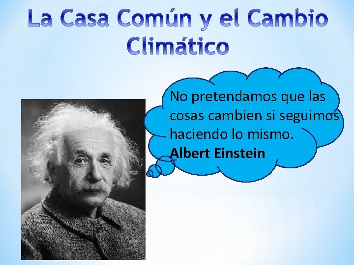 No pretendamos que las cosas cambien si seguimos haciendo lo mismo. Albert Einstein 