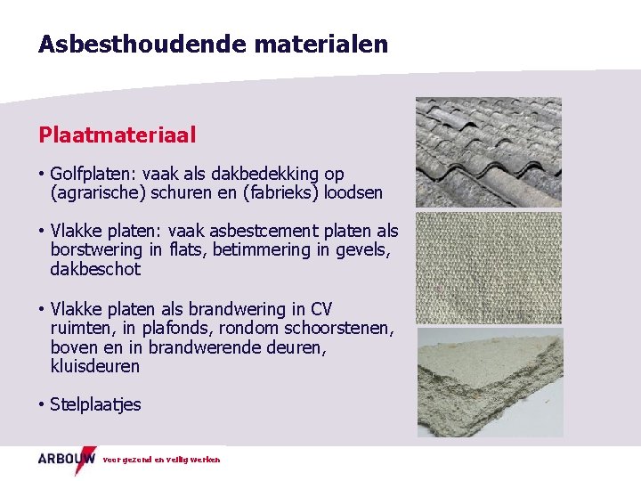 Asbesthoudende materialen Plaatmateriaal • Golfplaten: vaak als dakbedekking op (agrarische) schuren en (fabrieks) loodsen