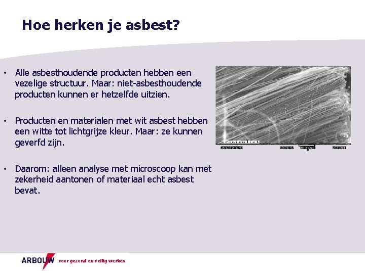 Hoe herken je asbest? • Alle asbesthoudende producten hebben een vezelige structuur. Maar: niet-asbesthoudende