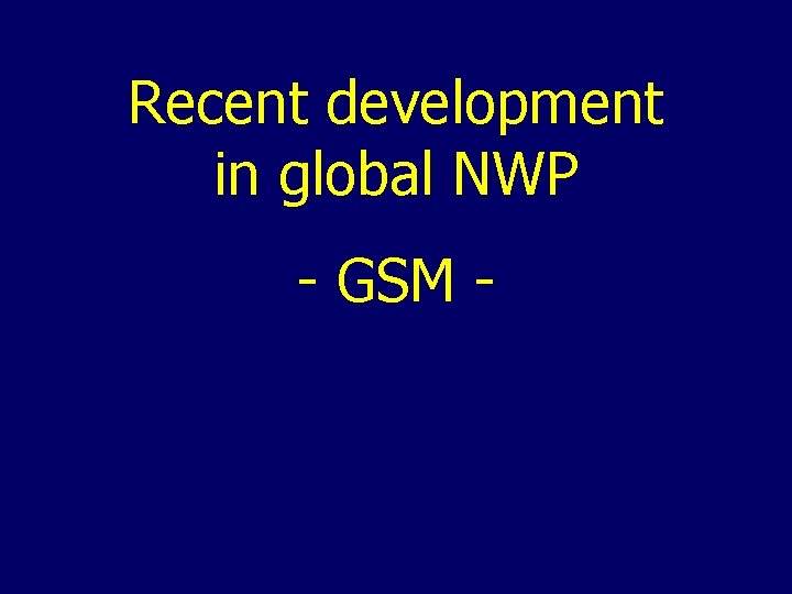 Recent development in global NWP - GSM - 