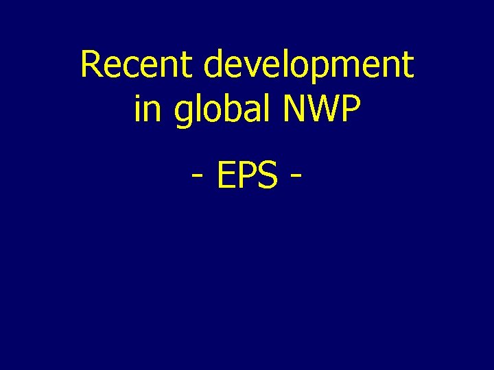 Recent development in global NWP - EPS - 