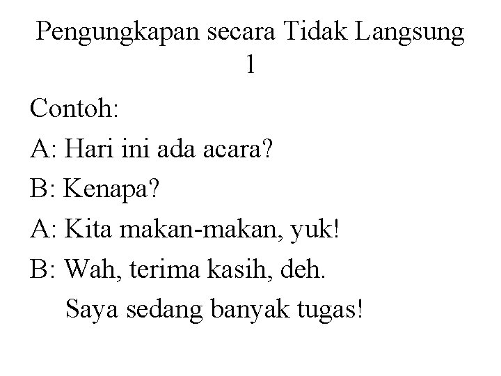 Pengungkapan secara Tidak Langsung 1 Contoh: A: Hari ini ada acara? B: Kenapa? A: