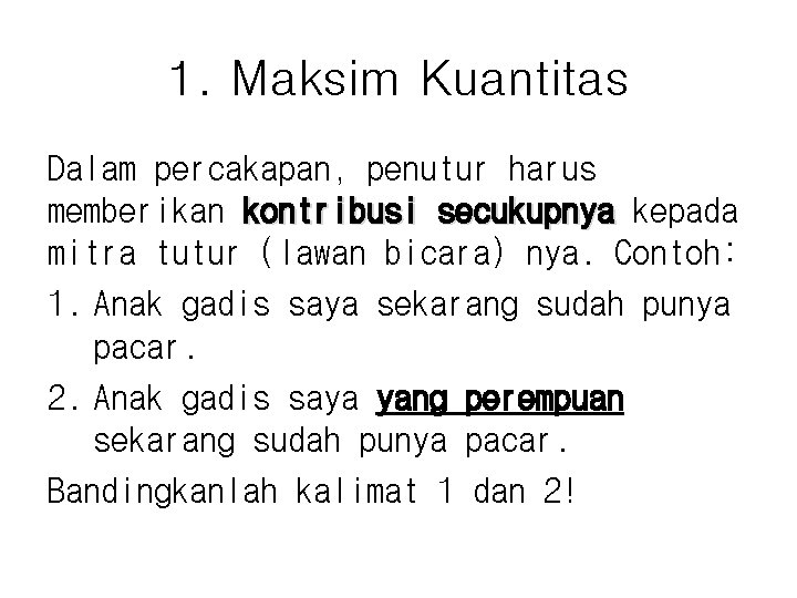 1. Maksim Kuantitas Dalam percakapan, penutur harus memberikan kontribusi secukupnya kepada mitra tutur (lawan